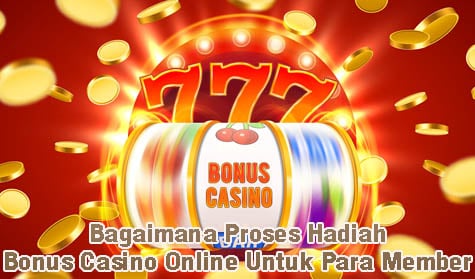 Bagaimana Proses Hadiah Bonus Casino Online Untuk Para Member